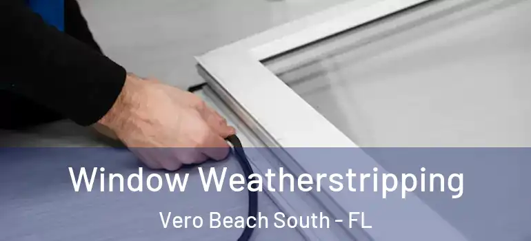 Window Weatherstripping Vero Beach South - FL
